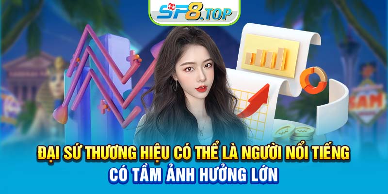 Đại sứ thương hiệu có thể là người nổi tiếng, có tầm ảnh hưởng lớn