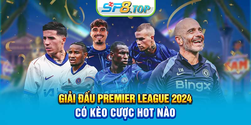 Giải đấu Premier League 2024 có kèo cược hot nào