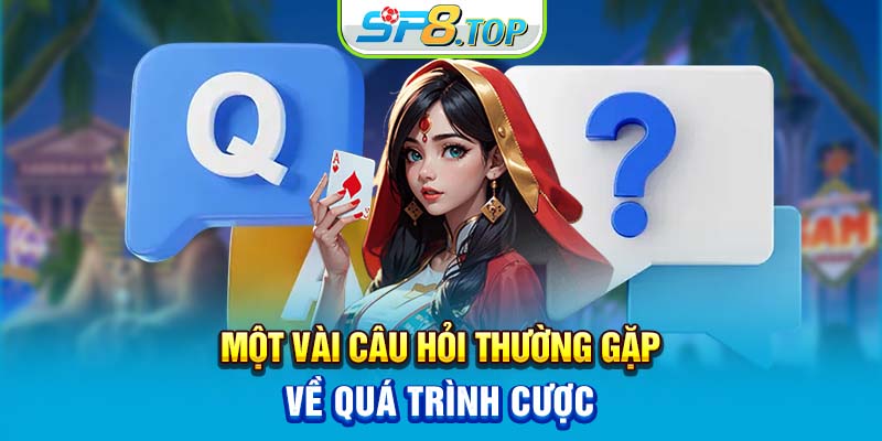 Một vài câu hỏi thường gặp về quá trình cược