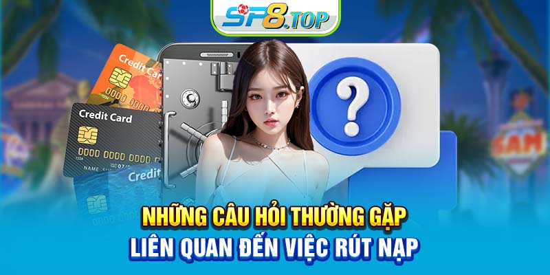 Những câu hỏi thường gặp liên quan đến việc rút nạp