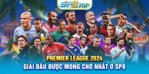 Premier League 2024 - Giải Đấu Được Mong Chờ Nhất Ở SP8