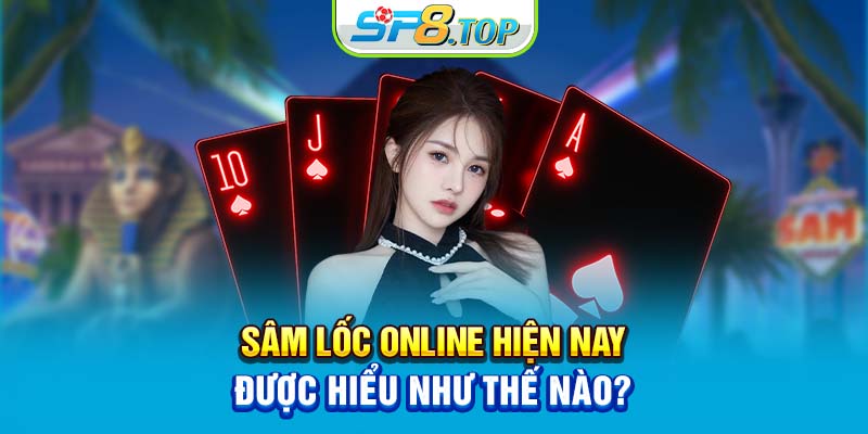 Sâm lốc online hiện nay được hiểu như thế nào?