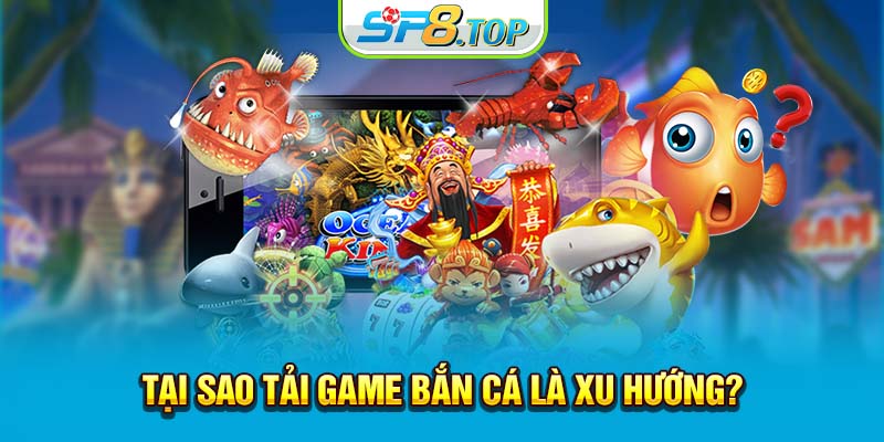 Tại sao tải game bắn cá là xu hướng?