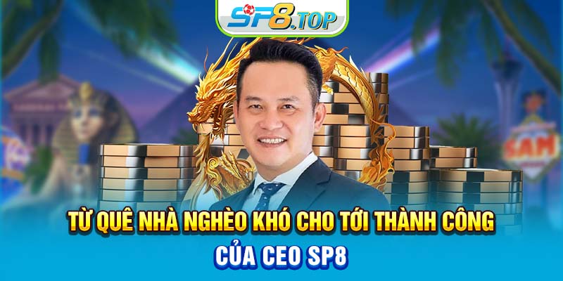 Từ quê nhà nghèo khó cho tới thành công của CEO SP8