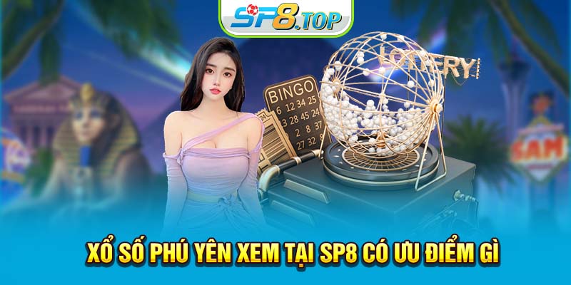 Xổ số Phú Yên xem tại SP8 có ưu điểm gì